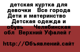 детская куртка для девочки - Все города Дети и материнство » Детская одежда и обувь   . Челябинская обл.,Верхний Уфалей г.